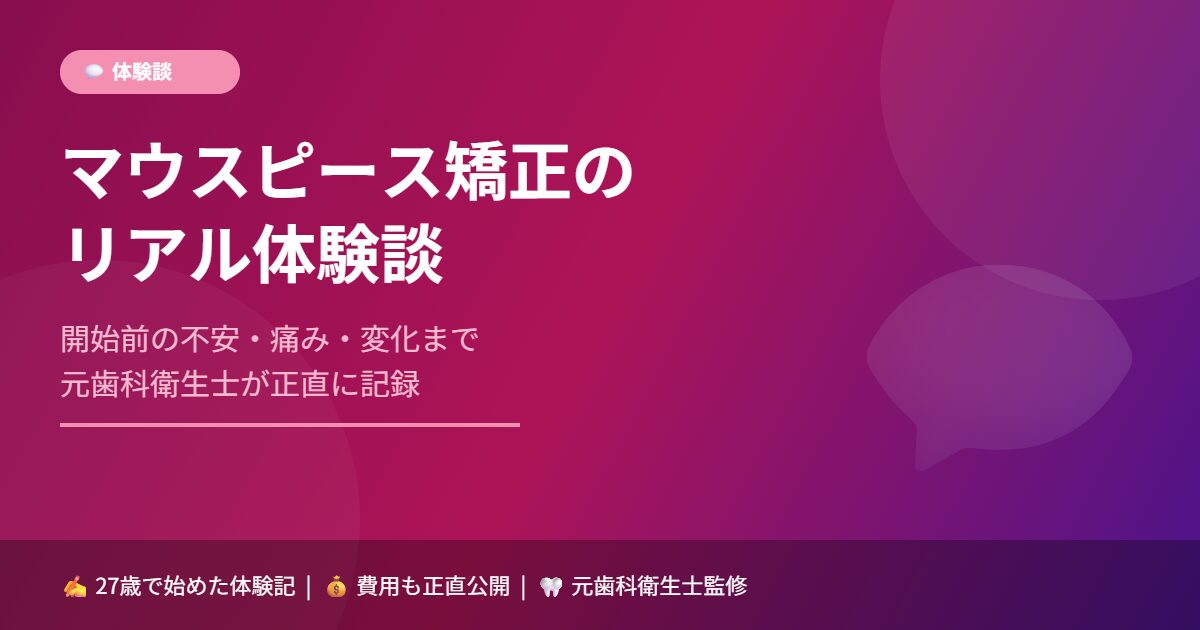 マウスピース矯正のリアル体験談｜開始前の不安・痛み・変化まで元歯科衛生士が正直に記録